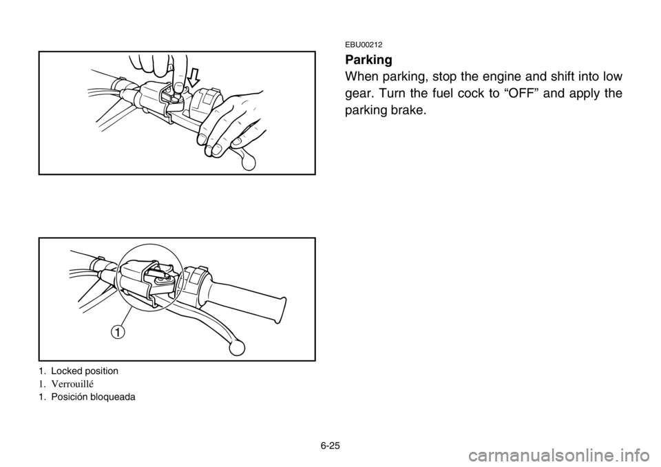 YAMAHA BANSHEE 350 2004  Owners Manual 6-25
EBU00212
Parking
When parking, stop the engine and shift into low
gear. Turn the fuel cock to “OFF” and apply the
parking brake.
1
1. Locked position
1. Verrouillé
1. Posición bloqueada 