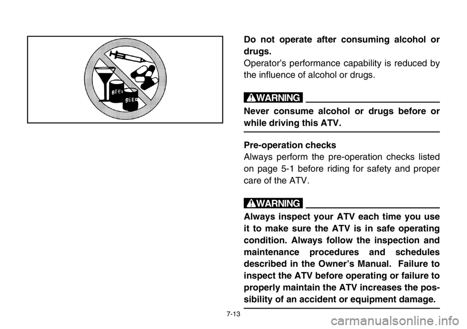 YAMAHA BANSHEE 350 2004  Owners Manual 7-13
Do not operate after consuming alcohol or
drugs.
Operator’s performance capability is reduced by
the influence of alcohol or drugs.
w
Never consume alcohol or drugs before or
while driving this