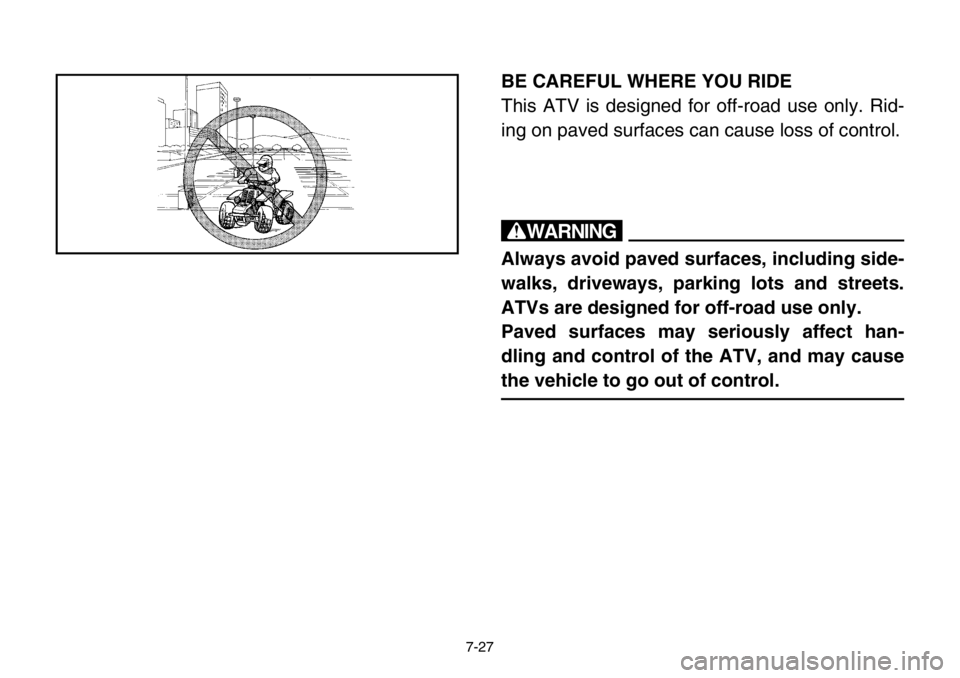 YAMAHA BANSHEE 350 2004  Owners Manual 7-27
BE CAREFUL WHERE YOU RIDE
This ATV is designed for off-road use only. Rid-
ing on paved surfaces can cause loss of control.
w
Always avoid paved surfaces, including side-
walks, driveways, parkin