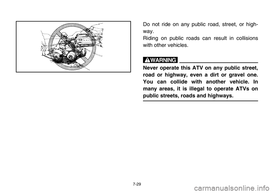 YAMAHA BANSHEE 350 2004  Owners Manual 7-29
Do not ride on any public road, street, or high-
way.
Riding on public roads can result in collisions
with other vehicles.
w
Never operate this ATV on any public street,
road or highway, even a d