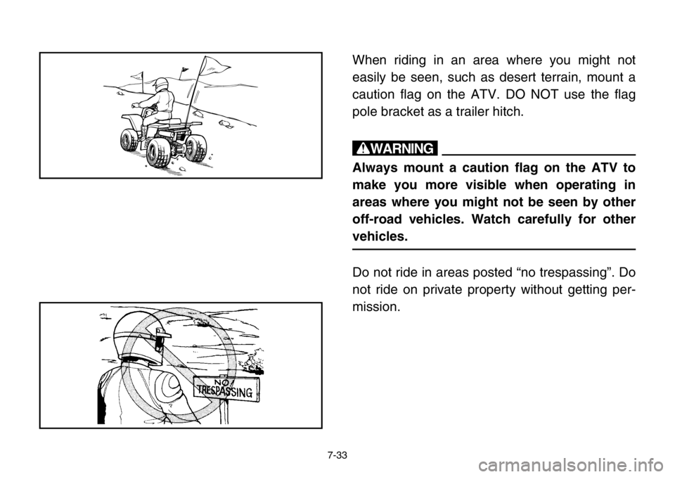 YAMAHA BANSHEE 350 2004  Owners Manual 7-33
When riding in an area where you might not
easily be seen, such as desert terrain, mount a
caution flag on the ATV. DO NOT use the flag
pole bracket as a trailer hitch.
w
Always mount a caution f