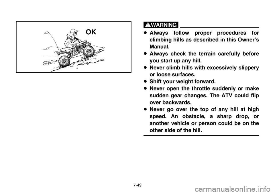 YAMAHA BANSHEE 350 2004  Owners Manual 7-49
w
8Always follow proper procedures for
climbing hills as described in this Owner’s
Manual.
8Always check the terrain carefully before
you start up any hill.
8Never climb hills with excessively 