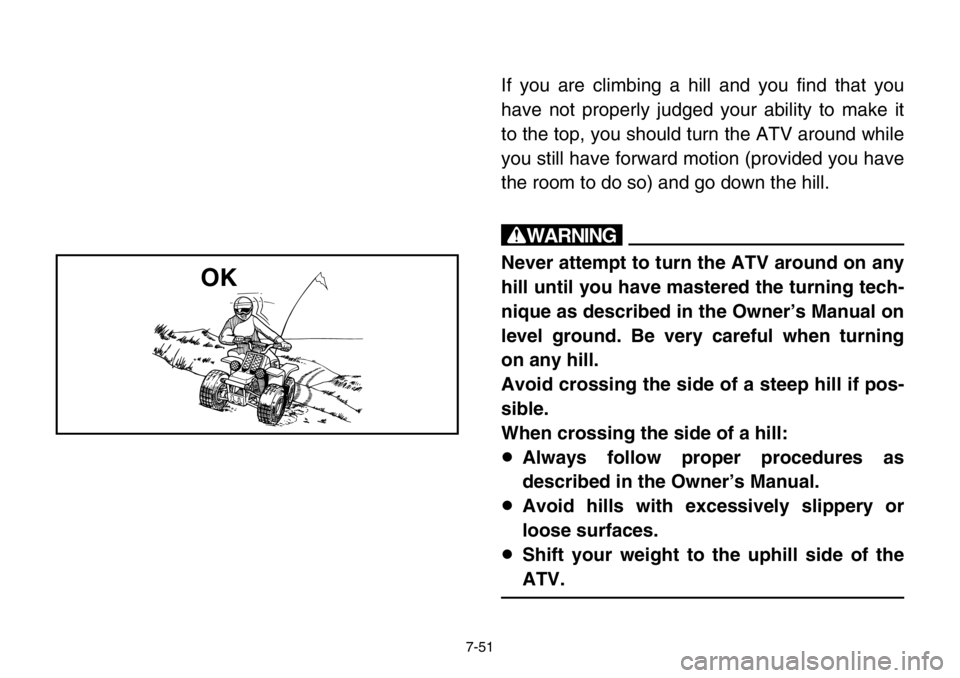 YAMAHA BANSHEE 350 2004  Owners Manual 7-51
If you are climbing a hill and you find that you
have not properly judged your ability to make it
to the top, you should turn the ATV around while
you still have forward motion (provided you have