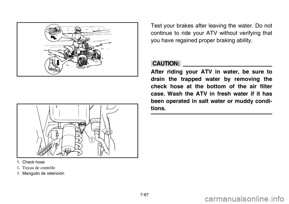YAMAHA BANSHEE 350 2004  Owners Manual 7-67
Test your brakes after leaving the water. Do not
continue to ride your ATV without verifying that
you have regained proper braking ability.
cC
After riding your ATV in water, be sure to
drain the