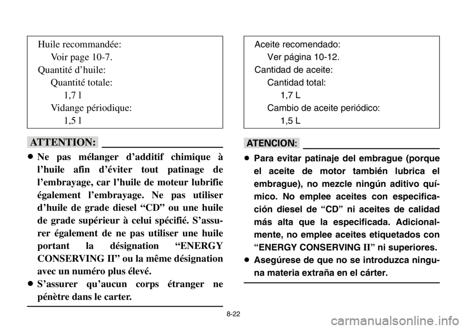 YAMAHA BANSHEE 350 2004  Owners Manual 8-22
fF
8Ne pas mélanger d’additif chimique à
l’huile afin d’éviter tout patinage de
l’embrayage, car l’huile de moteur lubrifie
également l’embrayage. Ne pas utiliser
d’huile de gra