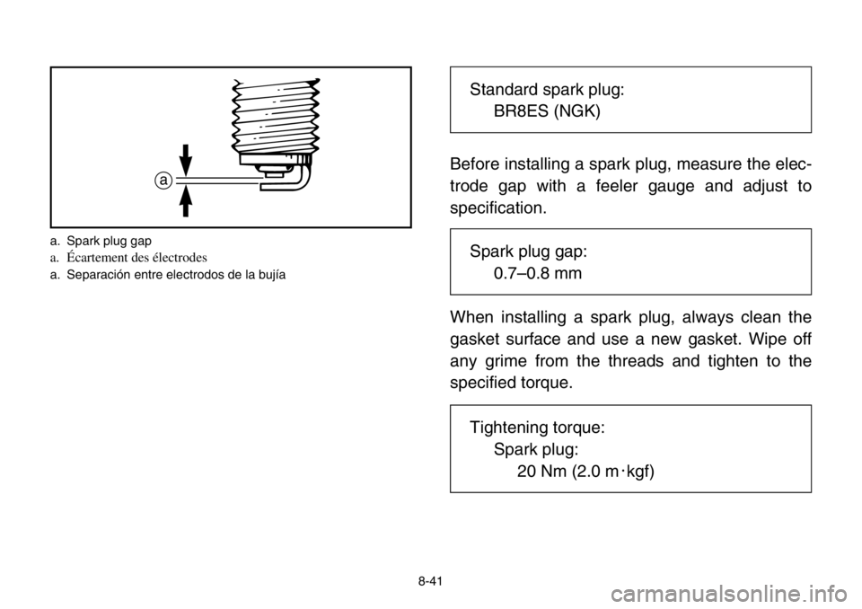 YAMAHA BANSHEE 350 2004  Owners Manual 8-41
Before installing a spark plug, measure the elec-
trode gap with a feeler gauge and adjust to
specification.
When installing a spark plug, always clean the
gasket surface and use a new gasket. Wi