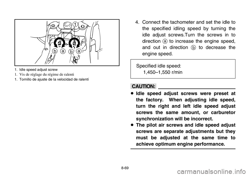 YAMAHA BANSHEE 350 2004  Owners Manual 8-69
4. Connect the tachometer and set the idle to
the specified idling speed by turning the
idle adjust screws.Turn the screws in to
directionato increase the engine speed,
and out in direction bto d