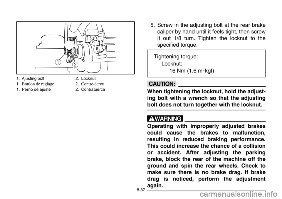 YAMAHA BANSHEE 350 2004  Owners Manual 8-87
5. Screw in the adjusting bolt at the rear brake
caliper by hand until it feels tight, then screw
it out 1/8 turn. Tighten the locknut to the
specified torque.
cC
When tightening the locknut, hol