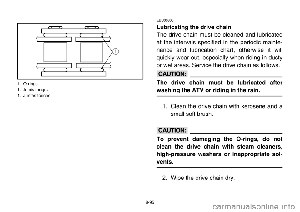 YAMAHA BANSHEE 350 2004  Owners Manual 8-95
EBU00805
Lubricating the drive chain
The drive chain must be cleaned and lubricated
at the intervals specified in the periodic mainte-
nance and lubrication chart, otherwise it will
quickly wear 