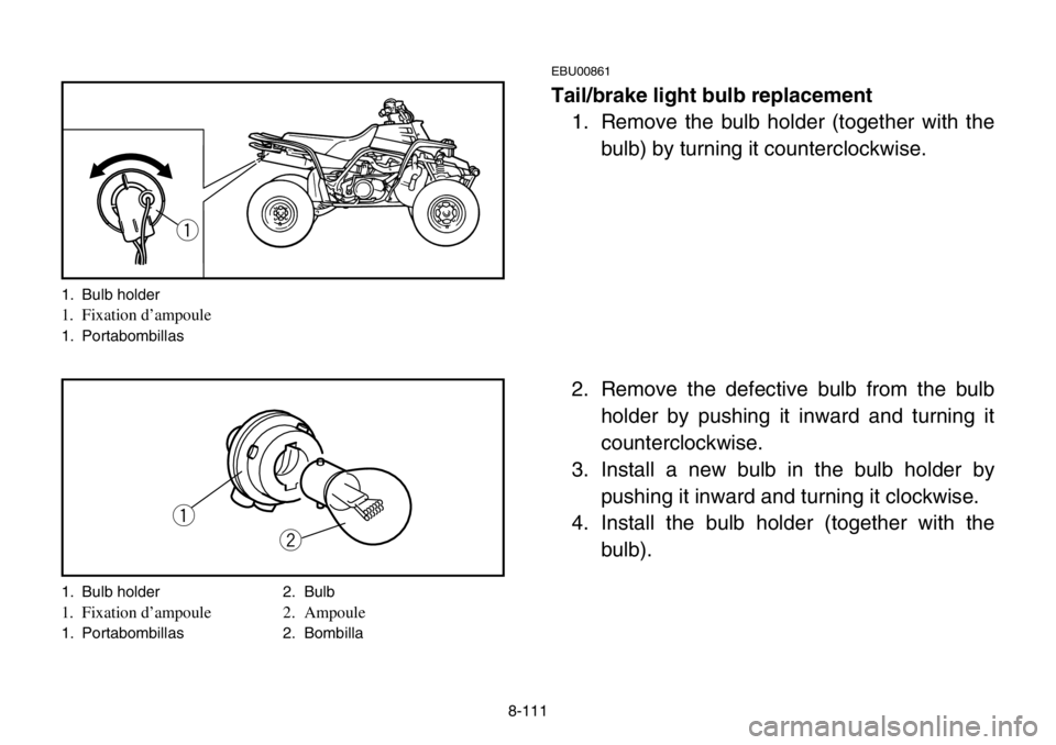 YAMAHA BANSHEE 350 2004 Owners Manual 8-111
EBU00861
Tail/brake light bulb replacement
1. Remove the bulb holder (together with the
bulb) by turning it counterclockwise.
2. Remove the defective bulb from the bulb
holder by pushing it inwa YAMAHA BANSHEE 350 2004 Owners Manual 8-111
EBU00861
Tail/brake light bulb replacement
1. Remove the bulb holder (together with the
bulb) by turning it counterclockwise.
2. Remove the defective bulb from the bulb
holder by pushing it inwa