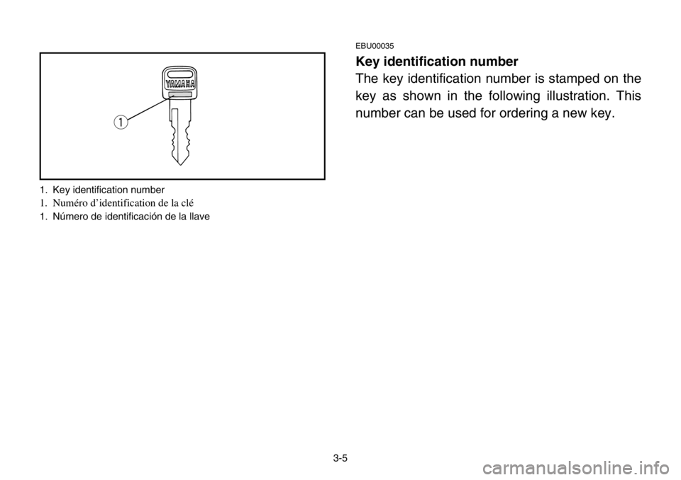 YAMAHA BANSHEE 350 2004 Workshop Manual 3-5
EBU00035
Key identification number
The key identification number is stamped on the
key as shown in the following illustration. This
number can be used for ordering a new key.
q
1. Key identificati