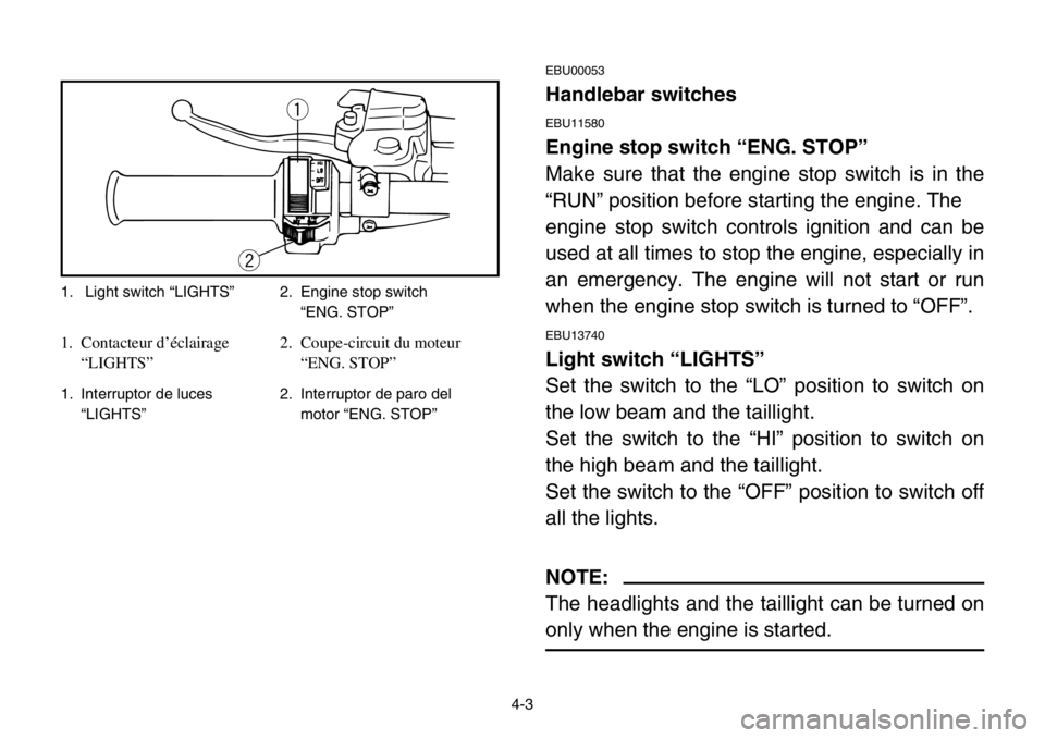 YAMAHA BANSHEE 350 2004 Workshop Manual 4-3
EBU00053
Handlebar switches
EBU11580
Engine stop switch “ENG. STOP”
Make sure that the engine stop switch is in the
“RUN” position before starting the engine. The 
engine stop switch contr