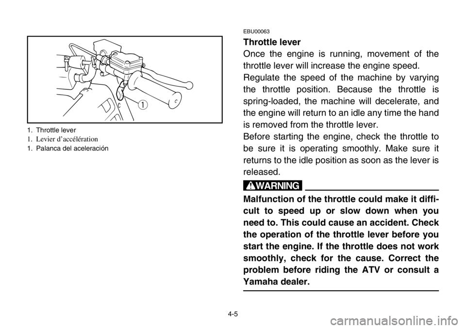 YAMAHA BANSHEE 350 2004 Repair Manual 4-5
EBU00063
Throttle lever
Once the engine is running, movement of the
throttle lever will increase the engine speed.
Regulate the speed of the machine by varying
the throttle position. Because the t YAMAHA BANSHEE 350 2004 Repair Manual 4-5
EBU00063
Throttle lever
Once the engine is running, movement of the
throttle lever will increase the engine speed.
Regulate the speed of the machine by varying
the throttle position. Because the t