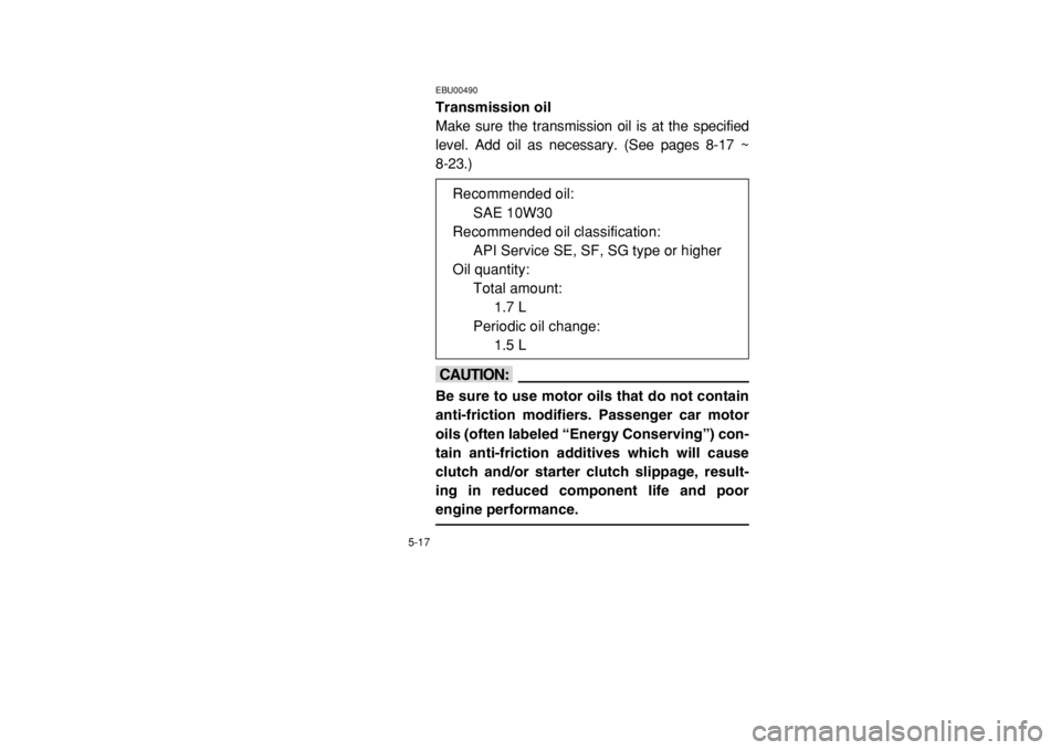 YAMAHA BANSHEE 350 2002  Notices Demploi (in French) 5-17
EBU00490Transmission oilMake sure the transmission oil is at the specified
level. Add oil as necessary. (See pages 8-17 ~ 
8-23.)cCBe sure to use motor oils that do not contain
anti-friction modi