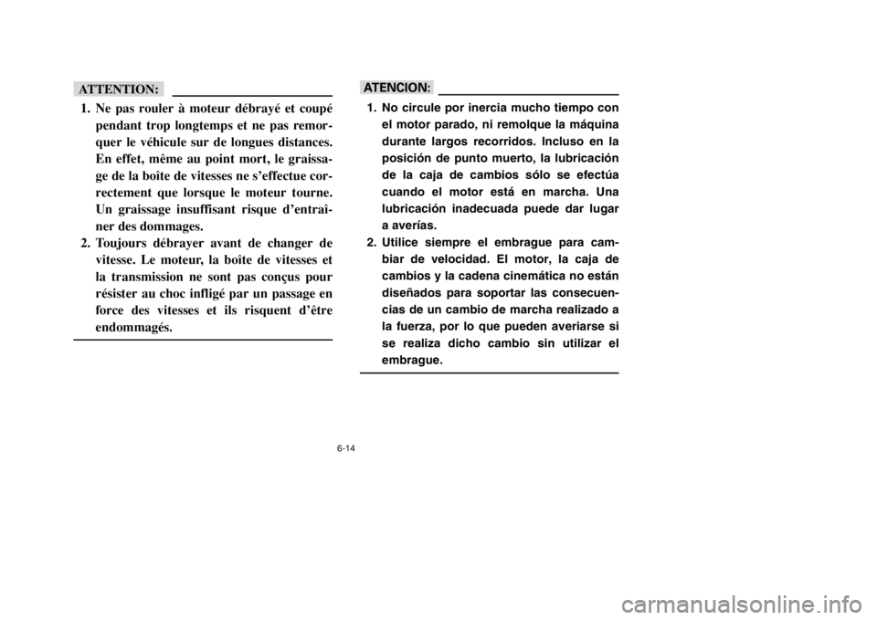 YAMAHA BANSHEE 350 2002 Owners Manual 6-14
fF1. Ne pas rouler à moteur débrayé et coupé
pendant trop longtemps et ne pas remor-
quer le véhicule sur de longues distances.
En effet, même au point mort, le graissa-
ge de la boîte de YAMAHA BANSHEE 350 2002 Owners Manual 6-14
fF1. Ne pas rouler à moteur débrayé et coupé
pendant trop longtemps et ne pas remor-
quer le véhicule sur de longues distances.
En effet, même au point mort, le graissa-
ge de la boîte de
