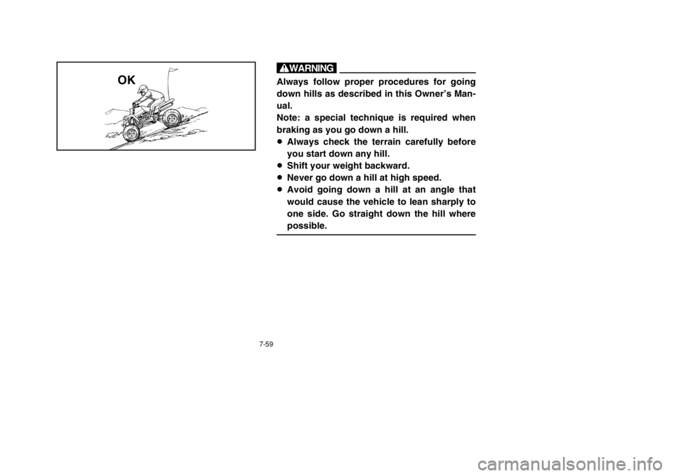 YAMAHA BANSHEE 350 2002 Owners Manual 7-59
wAlways follow proper procedures for going
down hills as described in this Owner’s Man-
ual.
Note: a special technique is required when
braking as you go down a hill.
8Always check the terrain YAMAHA BANSHEE 350 2002 Owners Manual 7-59
wAlways follow proper procedures for going
down hills as described in this Owner’s Man-
ual.
Note: a special technique is required when
braking as you go down a hill.
8Always check the terrain
