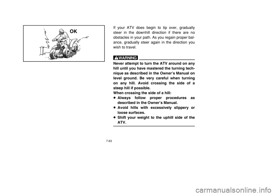 YAMAHA BANSHEE 350 2002 Owners Manual 7-63
If your ATV does begin to tip over, gradually
steer in the downhill direction if there are no
obstacles in your path. As you regain proper bal-
ance, gradually steer again in the direction you
wi YAMAHA BANSHEE 350 2002 Owners Manual 7-63
If your ATV does begin to tip over, gradually
steer in the downhill direction if there are no
obstacles in your path. As you regain proper bal-
ance, gradually steer again in the direction you
wi