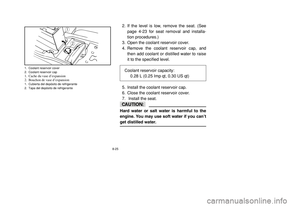 YAMAHA BANSHEE 350 2002  Notices Demploi (in French) 8-25
2. If the level is low, remove the seat. (See
page 4-23 for seat removal and installa-
tion procedures.)
3. Open the coolant reservoir cover.
4. Remove the coolant reservoir cap, and
then add coo