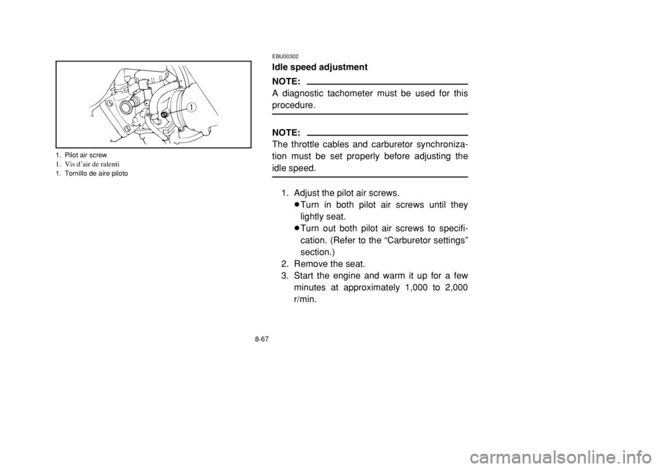 YAMAHA BANSHEE 350 2002 Owners Manual 8-67
EBU00302Idle speed adjustmentNOTE:
A diagnostic tachometer must be used for this
procedure.NOTE:
The throttle cables and carburetor synchroniza-
tion must be set properly before adjusting the
idl YAMAHA BANSHEE 350 2002 Owners Manual 8-67
EBU00302Idle speed adjustmentNOTE:
A diagnostic tachometer must be used for this
procedure.NOTE:
The throttle cables and carburetor synchroniza-
tion must be set properly before adjusting the
idl