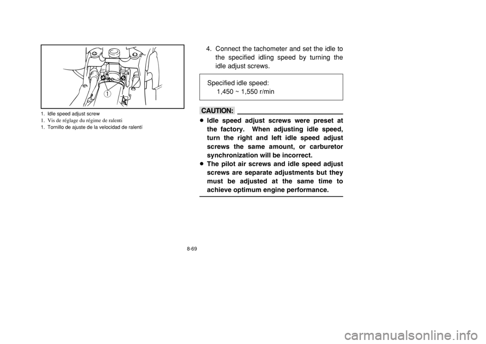 YAMAHA BANSHEE 350 2002 Owners Manual 8-69
4. Connect the tachometer and set the idle to
the specified idling speed by turning the
idle adjust screws.
cC8Idle speed adjust screws were preset at
the factory. When adjusting idle speed,
tur YAMAHA BANSHEE 350 2002 Owners Manual 8-69
4. Connect the tachometer and set the idle to
the specified idling speed by turning the
idle adjust screws.
cC8Idle speed adjust screws were preset at
the factory. When adjusting idle speed,
tur