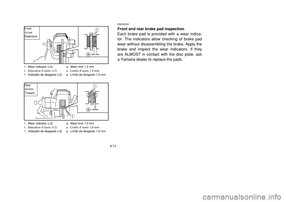 YAMAHA BANSHEE 350 2002 Owners Manual 8-73
EBU00309Front and rear brake pad inspection
Each brake pad is provided with a wear indica-
tor. The indicators allow checking of brake pad
wear without disassembling the brake. Apply the
brake an YAMAHA BANSHEE 350 2002 Owners Manual 8-73
EBU00309Front and rear brake pad inspection
Each brake pad is provided with a wear indica-
tor. The indicators allow checking of brake pad
wear without disassembling the brake. Apply the
brake an