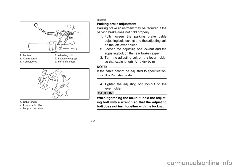 YAMAHA BANSHEE 350 2002 Owners Manual 8-85
EBU00775Parking brake adjustment
Parking brake adjustment may be required if the
parking brake does not hold properly.
1. Fully loosen the parking brake cable
adjusting bolt locknut and the adjus YAMAHA BANSHEE 350 2002 Owners Manual 8-85
EBU00775Parking brake adjustment
Parking brake adjustment may be required if the
parking brake does not hold properly.
1. Fully loosen the parking brake cable
adjusting bolt locknut and the adjus