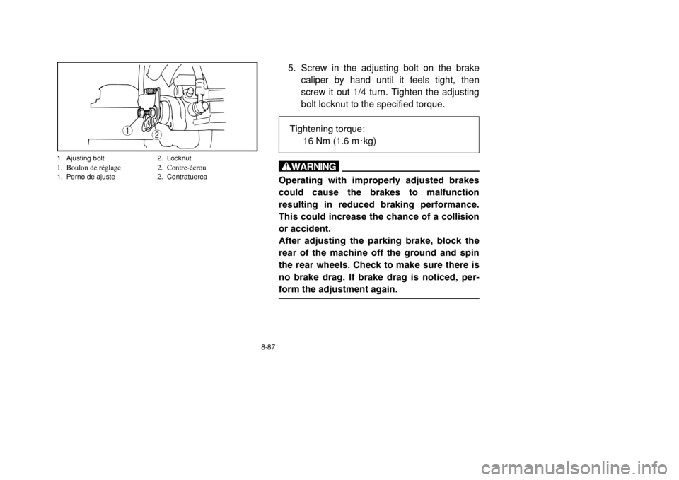 YAMAHA BANSHEE 350 2002 Owners Manual 8-87
5. Screw in the adjusting bolt on the brake
caliper by hand until it feels tight, then
screw it out 1/4 turn. Tighten the adjusting
bolt locknut to the specified torque.
wOperating with improperl YAMAHA BANSHEE 350 2002 Owners Manual 8-87
5. Screw in the adjusting bolt on the brake
caliper by hand until it feels tight, then
screw it out 1/4 turn. Tighten the adjusting
bolt locknut to the specified torque.
wOperating with improperl