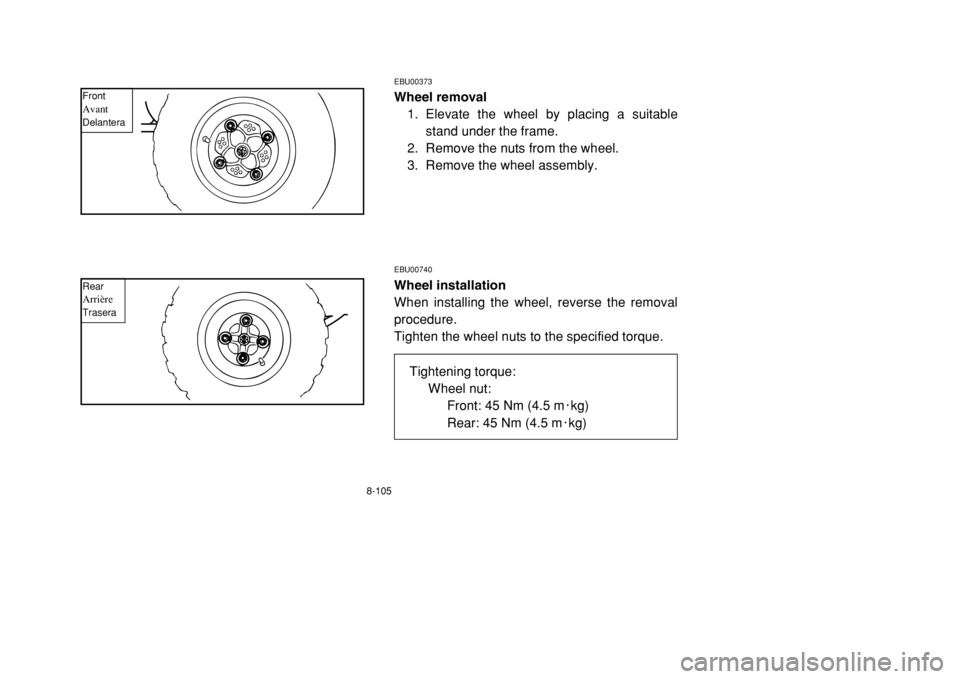 YAMAHA BANSHEE 350 2002 Owners Manual 8-105
EBU00373Wheel removal
1. Elevate the wheel by placing a suitable
stand under the frame.
2. Remove the nuts from the wheel.
3. Remove the wheel assembly.EBU00740Wheel installation
When installing YAMAHA BANSHEE 350 2002 Owners Manual 8-105
EBU00373Wheel removal
1. Elevate the wheel by placing a suitable
stand under the frame.
2. Remove the nuts from the wheel.
3. Remove the wheel assembly.EBU00740Wheel installation
When installing