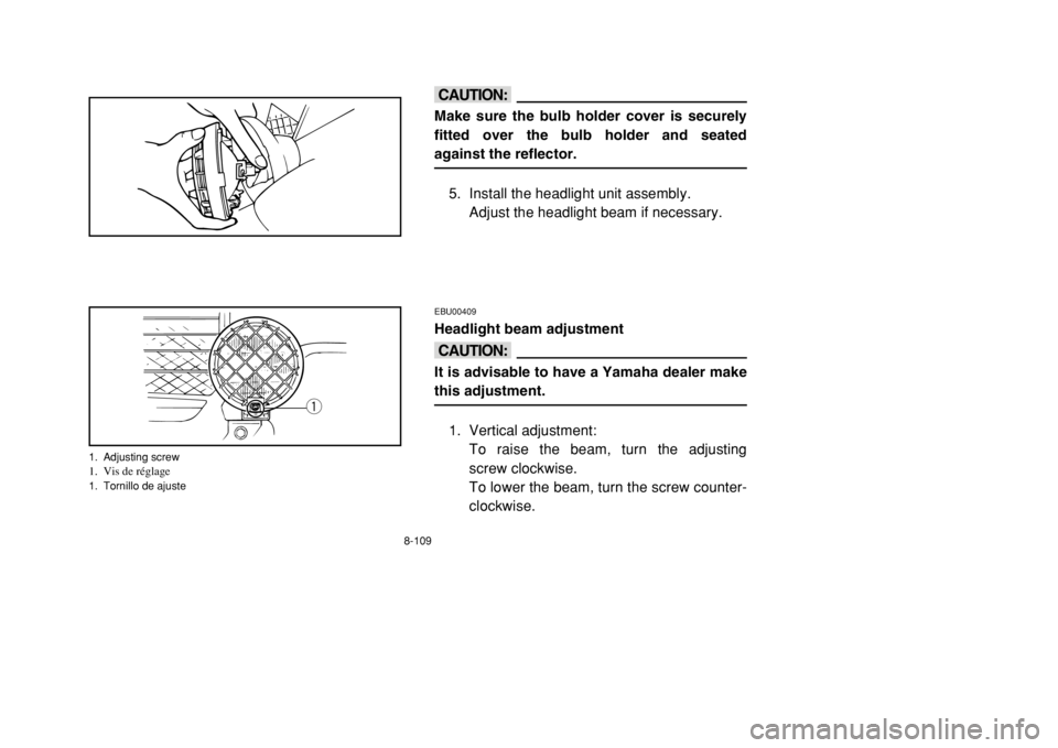 YAMAHA BANSHEE 350 2002 Owners Manual 8-109
cCMake sure the bulb holder cover is securely
fitted over the bulb holder and seated
against the reflector.
5. Install the headlight unit assembly.
Adjust the headlight beam if necessary.
EBU004 YAMAHA BANSHEE 350 2002 Owners Manual 8-109
cCMake sure the bulb holder cover is securely
fitted over the bulb holder and seated
against the reflector.
5. Install the headlight unit assembly.
Adjust the headlight beam if necessary.
EBU004