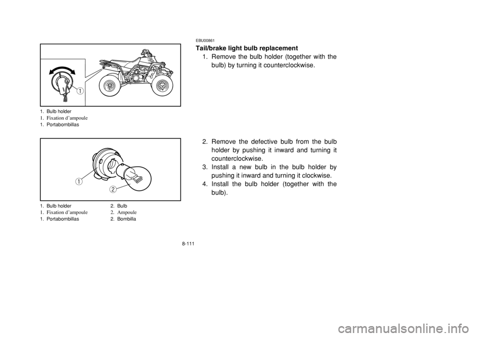 YAMAHA BANSHEE 350 2002 Owners Manual 8-111
EBU00861Tail/brake light bulb replacement
1. Remove the bulb holder (together with the
bulb) by turning it counterclockwise.
2. Remove the defective bulb from the bulb
holder by pushing it inwar YAMAHA BANSHEE 350 2002 Owners Manual 8-111
EBU00861Tail/brake light bulb replacement
1. Remove the bulb holder (together with the
bulb) by turning it counterclockwise.
2. Remove the defective bulb from the bulb
holder by pushing it inwar