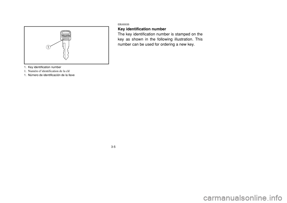 YAMAHA BANSHEE 350 2002 Service Manual 3-5
EBU00035Key identification number
The key identification number is stamped on the
key as shown in the following illustration. This
number can be used for ordering a new key.
q
1. Key identificatio YAMAHA BANSHEE 350 2002 Service Manual 3-5
EBU00035Key identification number
The key identification number is stamped on the
key as shown in the following illustration. This
number can be used for ordering a new key.
q
1. Key identificatio