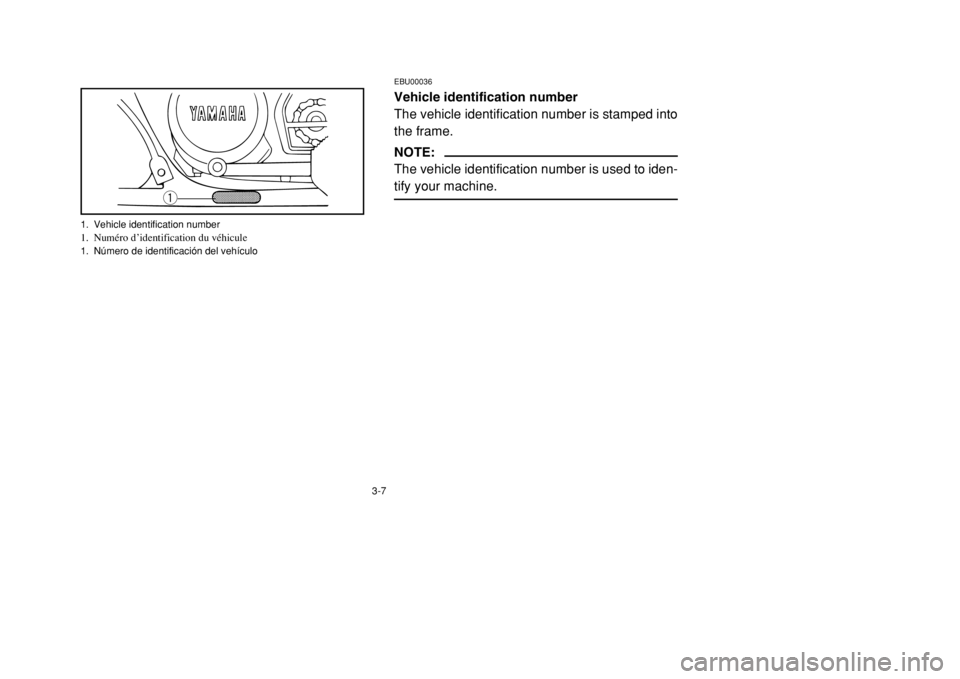 YAMAHA BANSHEE 350 2002 Workshop Manual 3-7
EBU00036Vehicle identification number
The vehicle identification number is stamped into
the frame.NOTE:
The vehicle identification number is used to iden-
tify your machine.
q
1. Vehicle identific