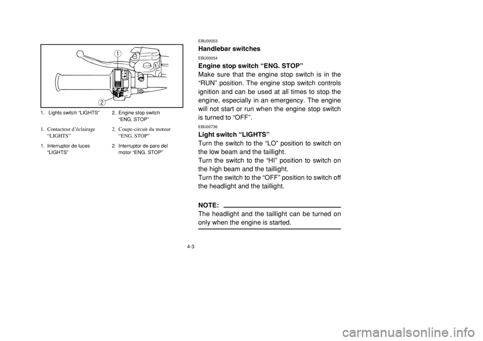 YAMAHA BANSHEE 350 2002 Workshop Manual 4-3
EBU00053Handlebar switchesEBU00054Engine stop switch “ENG. STOP”
Make sure that the engine stop switch is in the
“RUN” position. The engine stop switch controls
ignition and can be used at