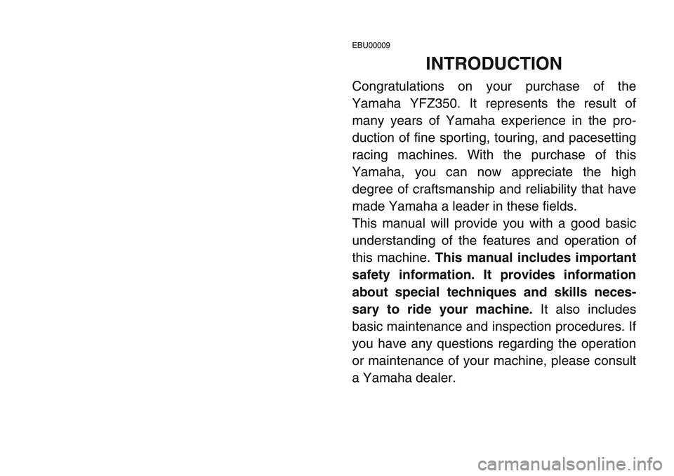 YAMAHA BANSHEE 350 2001 Notices Demploi (in French) EBU00009
INTRODUCTION
Congratulations on your purchase of the
Yamaha YFZ350. It represents the result of
many years of Yamaha experience in the pro-
duction of fine sporting, touring, and pacesetting
YAMAHA BANSHEE 350 2001 Notices Demploi (in French) EBU00009
INTRODUCTION
Congratulations on your purchase of the
Yamaha YFZ350. It represents the result of
many years of Yamaha experience in the pro-
duction of fine sporting, touring, and pacesetting