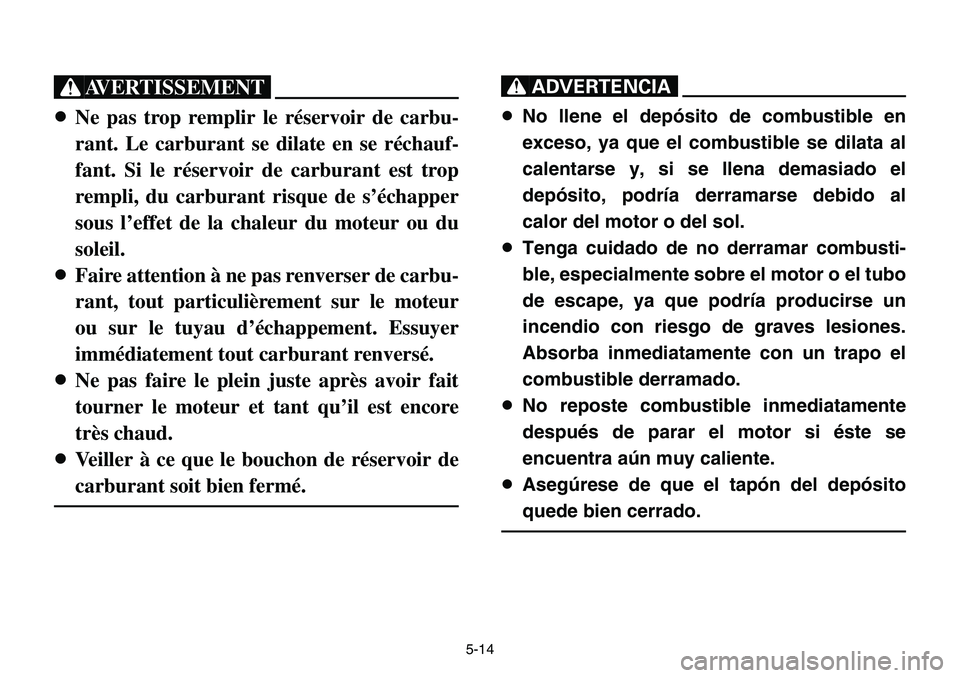 YAMAHA BANSHEE 350 2001 Notices Demploi (in French) 5-14
XG
8Ne pas trop remplir le réservoir de carbu-
rant. Le carburant se dilate en se réchauf-
fant. Si le réservoir de carburant est trop
rempli, du carburant risque de s’échapper
sous l’eff YAMAHA BANSHEE 350 2001 Notices Demploi (in French) 5-14
XG
8Ne pas trop remplir le réservoir de carbu-
rant. Le carburant se dilate en se réchauf-
fant. Si le réservoir de carburant est trop
rempli, du carburant risque de s’échapper
sous l’eff