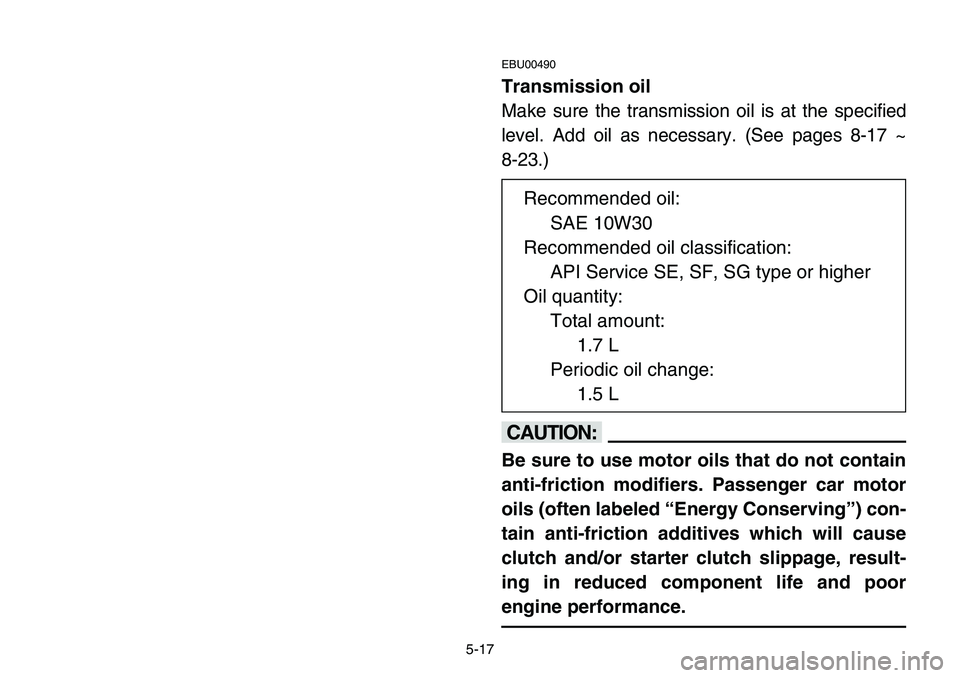 YAMAHA BANSHEE 350 2001  Owners Manual 5-17
EBU00490
Transmission oil
Make sure the transmission oil is at the specified
level. Add oil as necessary. (See pages 8-17 ~ 
8-23.)
cC
Be sure to use motor oils that do not contain
anti-friction 