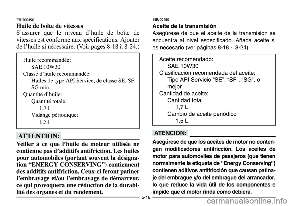 YAMAHA BANSHEE 350 2001 Manuale de Empleo (in Spanish) 5-18
FBU00490
Huile de boîte de vitesses
S’assurer que le niveau d’huile de boîte de
vitesses est conforme aux spécifications. Ajouter
de l’huile si nécessaire. (Voir pages 8-18 à 8-24.)
fF YAMAHA BANSHEE 350 2001 Manuale de Empleo (in Spanish) 5-18
FBU00490
Huile de boîte de vitesses
S’assurer que le niveau d’huile de boîte de
vitesses est conforme aux spécifications. Ajouter
de l’huile si nécessaire. (Voir pages 8-18 à 8-24.)
fF