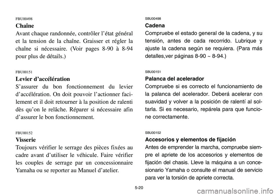 YAMAHA BANSHEE 350 2001 Notices Demploi (in French) 5-20
FBU00498
Chaîne
Avant chaque randonnée, contrôler l’état général
et la tension de la chaîne. Graisser et régler la
chaîne si nécessaire. (Voir pages 8-90 à 8-94
pour plus de détails YAMAHA BANSHEE 350 2001 Notices Demploi (in French) 5-20
FBU00498
Chaîne
Avant chaque randonnée, contrôler l’état général
et la tension de la chaîne. Graisser et régler la
chaîne si nécessaire. (Voir pages 8-90 à 8-94
pour plus de détails