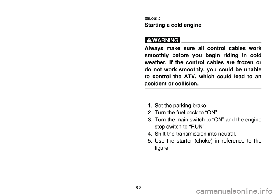 YAMAHA BANSHEE 350 2001 Notices Demploi (in French) 6-3
EBU00512
Starting a cold engine
w
Always make sure all control cables work
smoothly before you begin riding in cold
weather. If the control cables are frozen or
do not work smoothly, you could be YAMAHA BANSHEE 350 2001 Notices Demploi (in French) 6-3
EBU00512
Starting a cold engine
w
Always make sure all control cables work
smoothly before you begin riding in cold
weather. If the control cables are frozen or
do not work smoothly, you could be