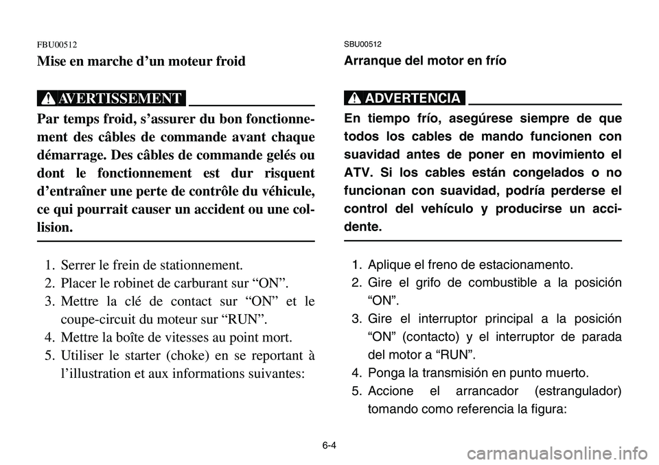 YAMAHA BANSHEE 350 2001  Owners Manual 6-4
FBU00512
Mise en marche d’un moteur froid
XG
Par temps froid, s’assurer du bon fonctionne-
ment des câbles de commande avant chaque
démarrage. Des câbles de commande gelés ou
dont le fonct