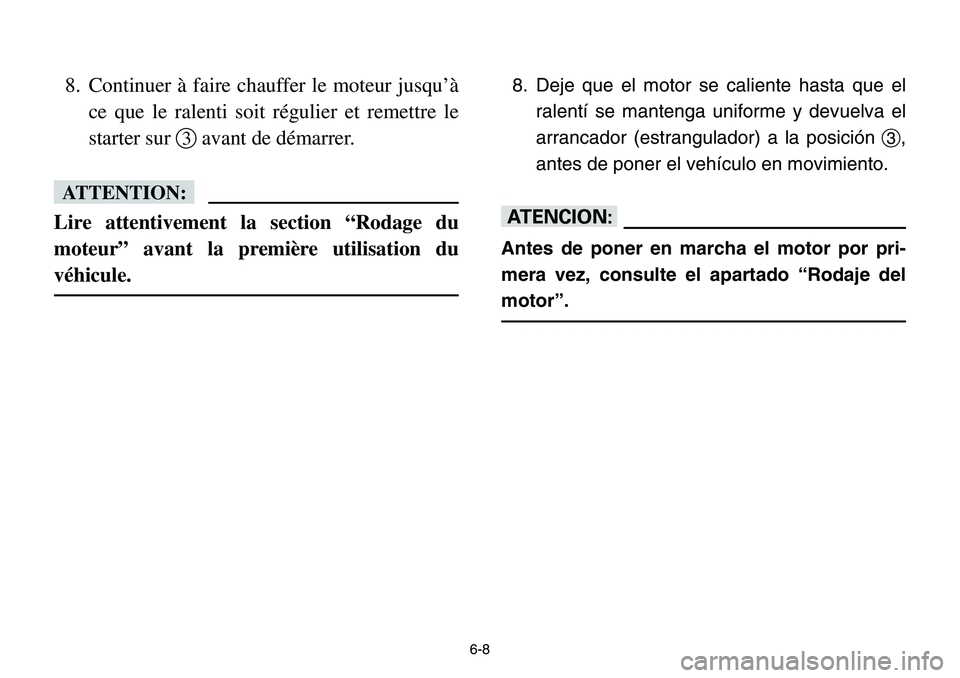 YAMAHA BANSHEE 350 2001  Notices Demploi (in French) 6-8
8. Continuer à faire chauffer le moteur jusqu’à
ce que le ralenti soit régulier et remettre le
starter sur 3avant de démarrer.
fF
Lire attentivement la section “Rodage du
moteur” avant l