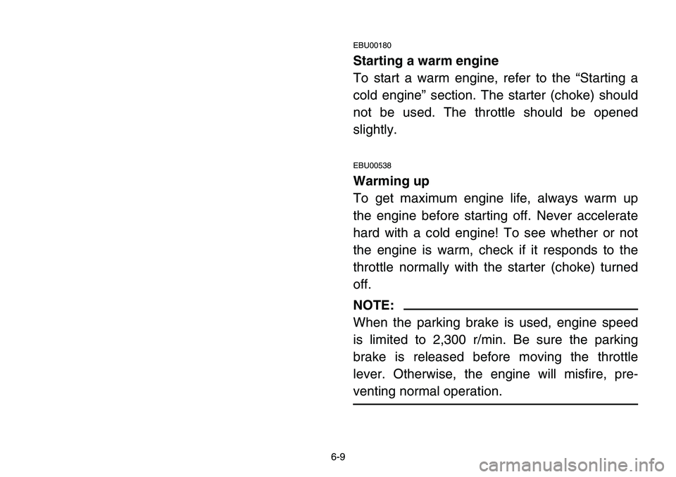 YAMAHA BANSHEE 350 2001  Notices Demploi (in French) 6-9
EBU00180
Starting a warm engine
To start a warm engine, refer to the “Starting a
cold engine” section. The starter (choke) should
not be used. The throttle should be opened
slightly.
EBU00538
