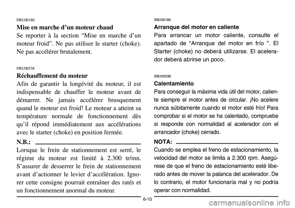 YAMAHA BANSHEE 350 2001  Notices Demploi (in French) 6-10
FBU00180
Mise en marche d’un moteur chaud
Se reporter à la section “Mise en marche d’un
moteur froid”. Ne pas utiliser le starter (choke).
Ne pas accélérer brutalement.
FBU00538
Récha