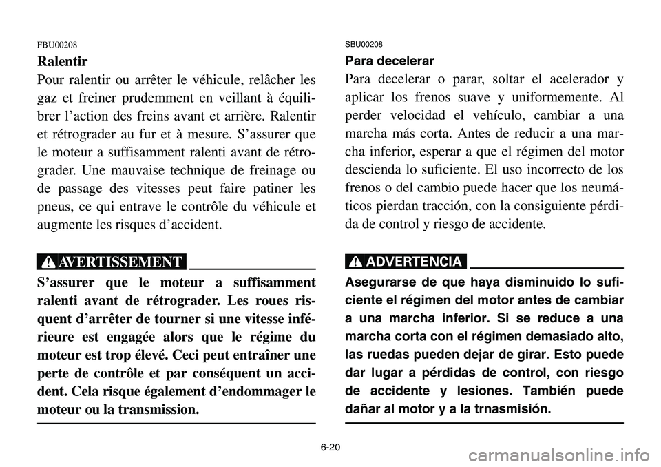 YAMAHA BANSHEE 350 2001  Notices Demploi (in French) 6-20
FBU00208
Ralentir
Pour ralentir ou arrêter le véhicule, relâcher les
gaz et freiner prudemment en veillant à équili-
brer l’action des freins avant et arrière. Ralentir
et rétrograder au