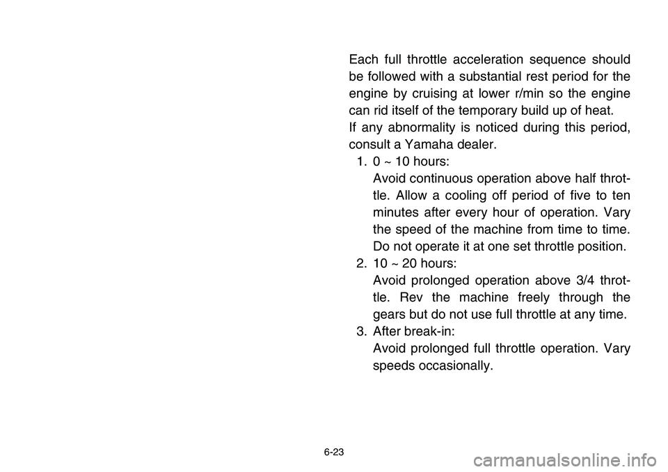 YAMAHA BANSHEE 350 2001  Owners Manual 6-23
Each full throttle acceleration sequence should
be followed with a substantial rest period for the
engine by cruising at lower r/min so the engine
can rid itself of the temporary build up of heat