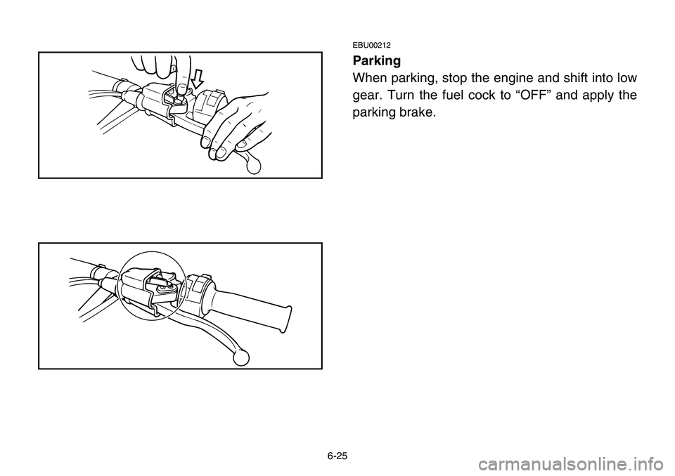 YAMAHA BANSHEE 350 2001 Notices Demploi (in French) 6-25
EBU00212
Parking
When parking, stop the engine and shift into low
gear. Turn the fuel cock to “OFF” and apply the
parking brake. YAMAHA BANSHEE 350 2001 Notices Demploi (in French) 6-25
EBU00212
Parking
When parking, stop the engine and shift into low
gear. Turn the fuel cock to “OFF” and apply the
parking brake.