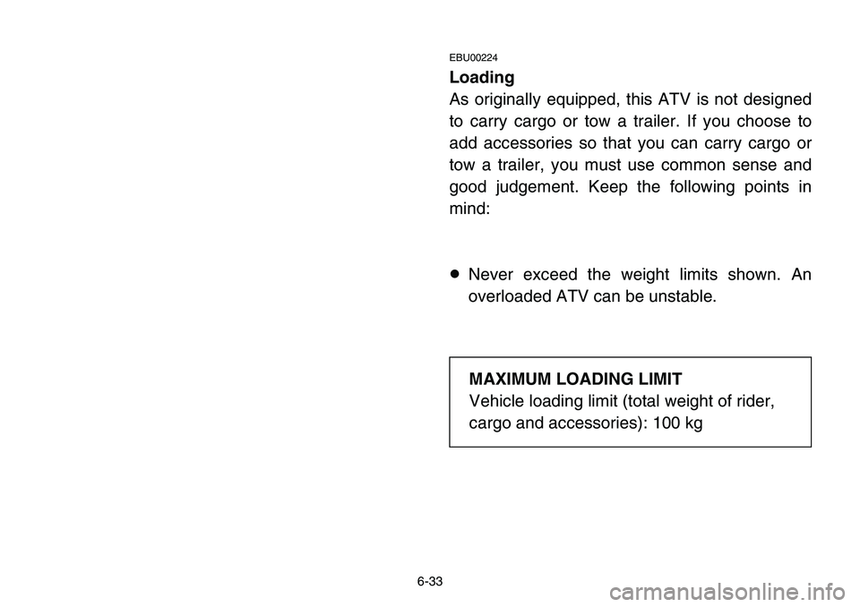 YAMAHA BANSHEE 350 2001  Owners Manual 6-33
EBU00224
Loading
As originally equipped, this ATV is not designed
to carry cargo or tow a trailer. If you choose to
add accessories so that you can carry cargo or
tow a trailer, you must use comm