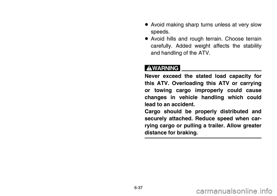 YAMAHA BANSHEE 350 2001  Owners Manual 6-37
8Avoid making sharp turns unless at very slow
speeds.
8Avoid hills and rough terrain. Choose terrain
carefully. Added weight affects the stability
and handling of the ATV.
w
Never exceed the stat