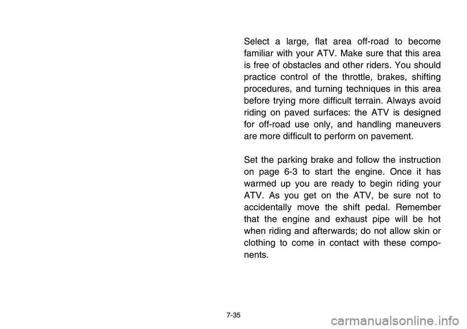 YAMAHA BANSHEE 350 2001  Owners Manual 7-35
Select a large, flat area off-road to become
familiar with your ATV. Make sure that this area
is free of obstacles and other riders. You should
practice control of the throttle, brakes, shifting
