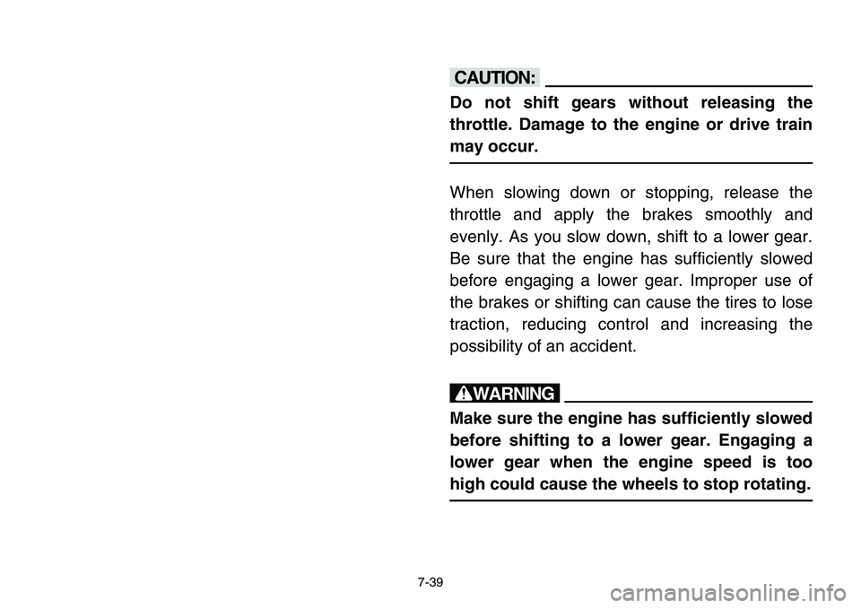YAMAHA BANSHEE 350 2001 Notices Demploi (in French) 7-39
cC
Do not shift gears without releasing the
throttle. Damage to the engine or drive train
may occur.
When slowing down or stopping, release the
throttle and apply the brakes smoothly and
evenly. YAMAHA BANSHEE 350 2001 Notices Demploi (in French) 7-39
cC
Do not shift gears without releasing the
throttle. Damage to the engine or drive train
may occur.
When slowing down or stopping, release the
throttle and apply the brakes smoothly and
evenly.